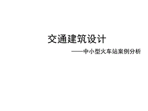 交通建筑设计——中小型火车站案例分析.pptx