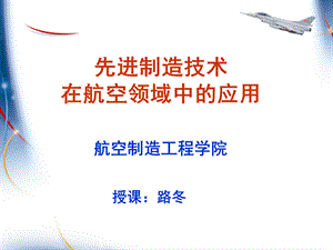 先进制造技术在航空领域中的应用-路冬-10-9-19-两次课.ppt