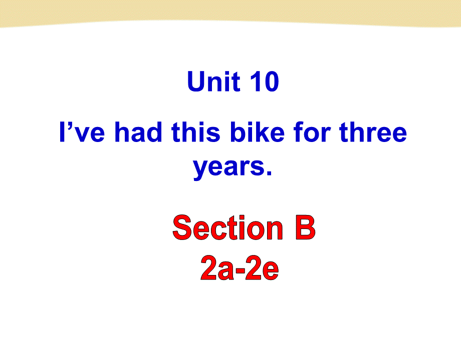 Unit-10-I've-had-this-bike-for-three-years.Section-B-2a-2e.ppt